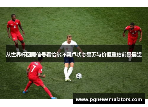从世界杯回暖信号看恰尔汗奥卢状态复苏与价值重估前景展望 从世界杯回暖信号看恰尔汗奥卢状态复苏与价值重估前景展望