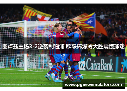 图卢兹主场3-2逆袭利物浦 欧联杯爆冷大胜震惊球迷 图卢兹主场3-2逆袭利物浦 欧联杯爆冷大胜震惊球迷