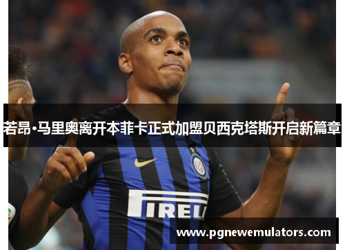 若昂·马里奥离开本菲卡正式加盟贝西克塔斯开启新篇章