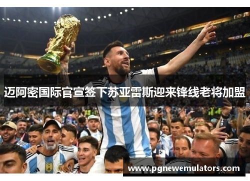 迈阿密国际官宣签下苏亚雷斯迎来锋线老将加盟 迈阿密国际官宣签下苏亚雷斯迎来锋线老将加盟
