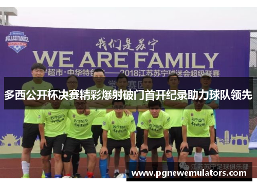 多西公开杯决赛精彩爆射破门首开纪录助力球队领先
