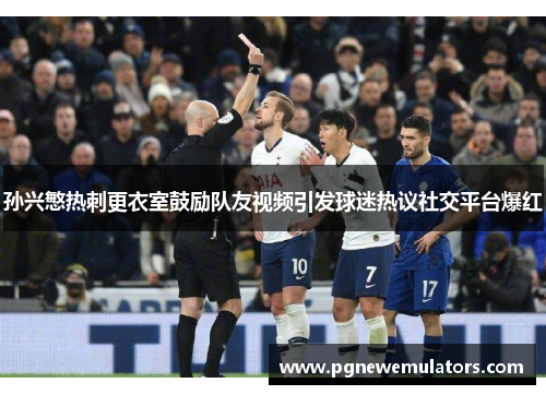 孙兴慜热刺更衣室鼓励队友视频引发球迷热议社交平台爆红