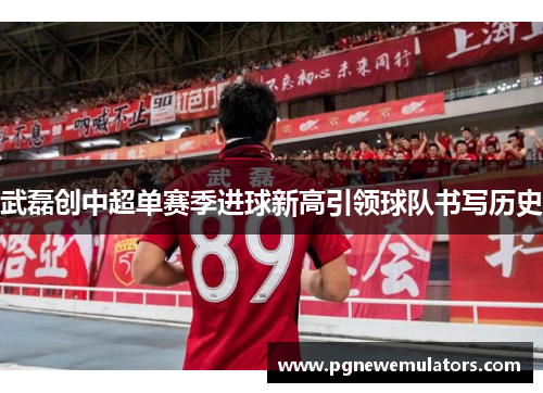 武磊创中超单赛季进球新高引领球队书写历史