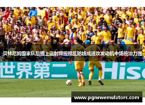 贝林厄姆国家队后插上远射频现搅乱防线成进攻发动机中场统治力强