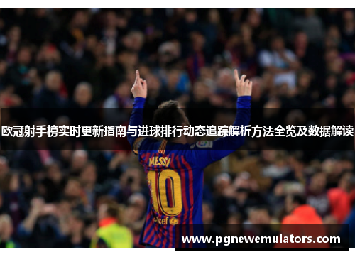 欧冠射手榜实时更新指南与进球排行动态追踪解析方法全览及数据解读