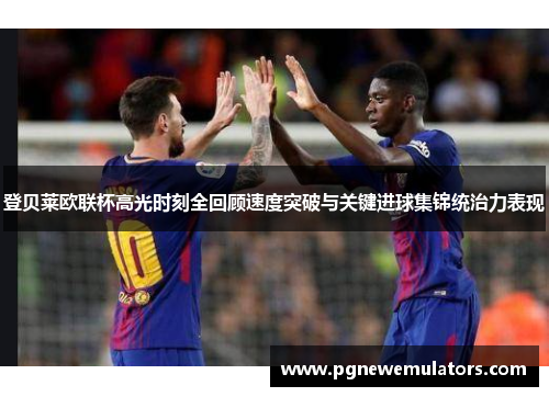 登贝莱欧联杯高光时刻全回顾速度突破与关键进球集锦统治力表现 登贝莱欧联杯高光时刻全回顾速度突破与关键进球集锦统治力表现