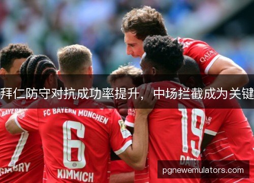 拜仁防守对抗成功率提升,中场拦截成为关键 拜仁防守对抗成功率提升,中场拦截成为关键