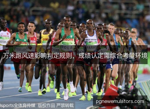 万米跑风速影响判定规则，成绩认定需综合考量环境
